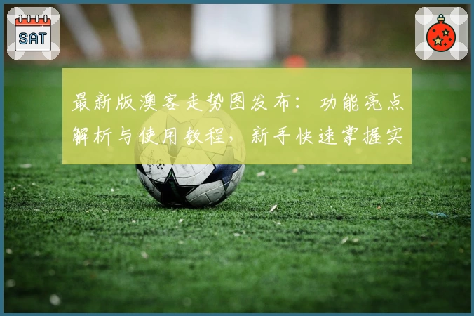 最新版澳客走势图发布：功能亮点解析与使用教程，新手快速掌握实用技巧