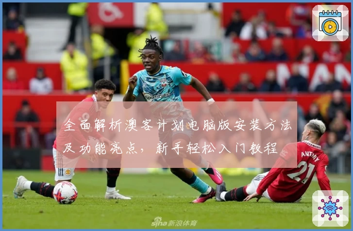 全面解析澳客计划电脑版安装方法及功能亮点，新手轻松入门教程