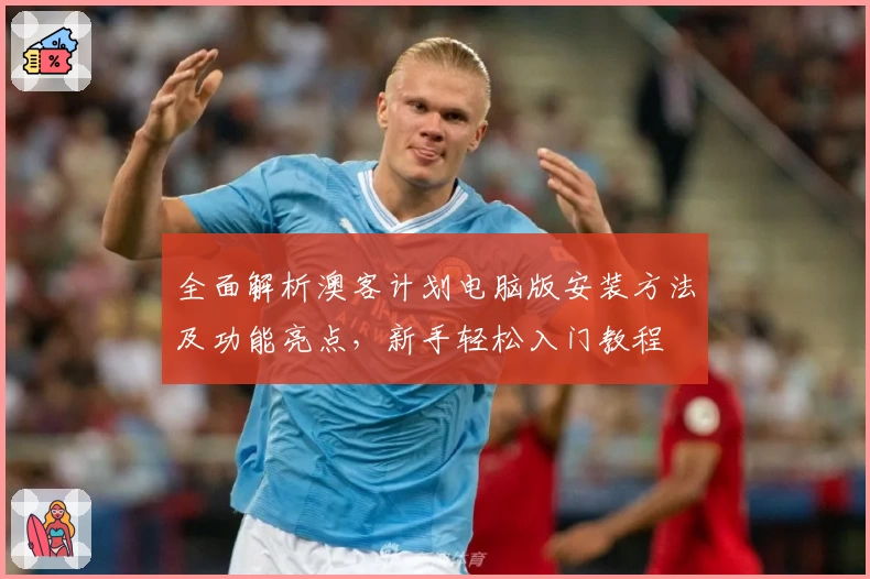 全面解析澳客计划电脑版安装方法及功能亮点，新手轻松入门教程