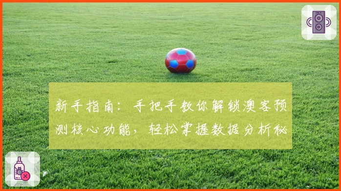 新手指南：手把手教你解锁澳客预测核心功能，轻松掌握数据分析秘诀