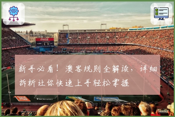新手必看！澳客规则全解读，详细拆析让你快速上手轻松掌握