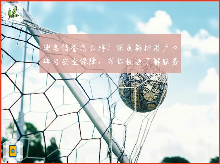 澳客信誉怎么样？深度解析用户口碑与安全保障，带你快速了解服务亮点