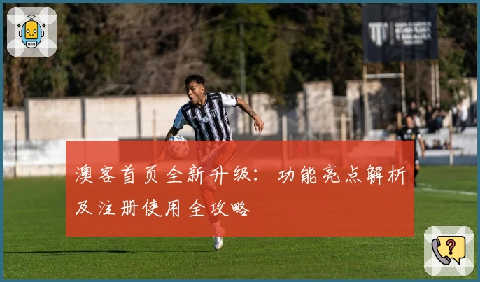 澳客首页全新升级：功能亮点解析及注册使用全攻略