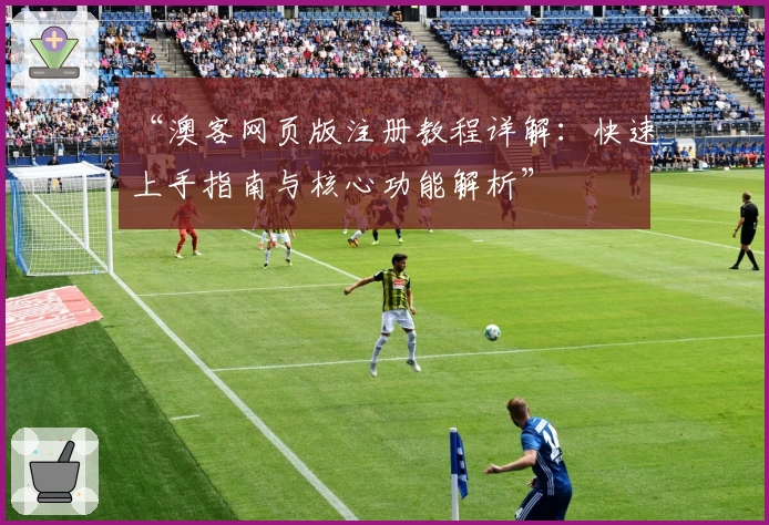 “澳客网页版注册教程详解:快速上手指南与核心功能解析”