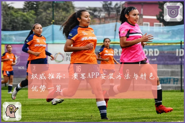 权威推荐：澳客APP安装方法与特色优势一览