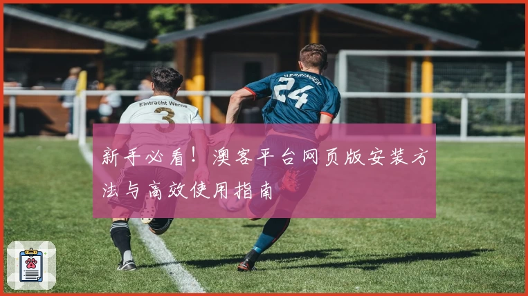 新手必看！澳客平台网页版安装方法与高效使用指南