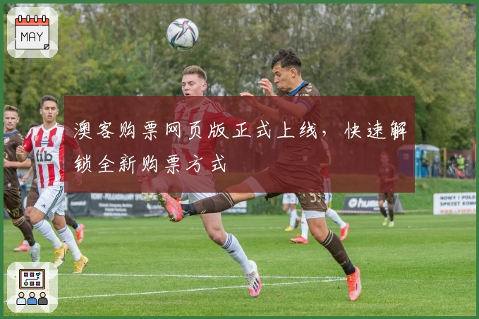 澳客购票网页版正式上线，快速解锁全新购票方式