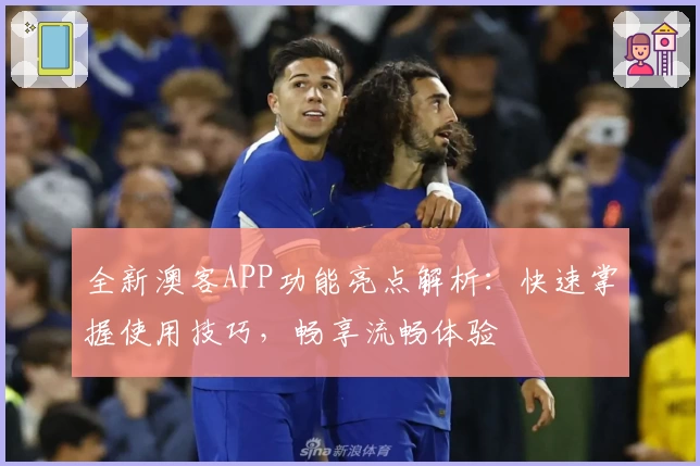 全新澳客APP功能亮点解析：快速掌握使用技巧，畅享流畅体验