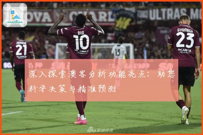 深入探索澳客分析功能亮点:助您科学决策与精准预测