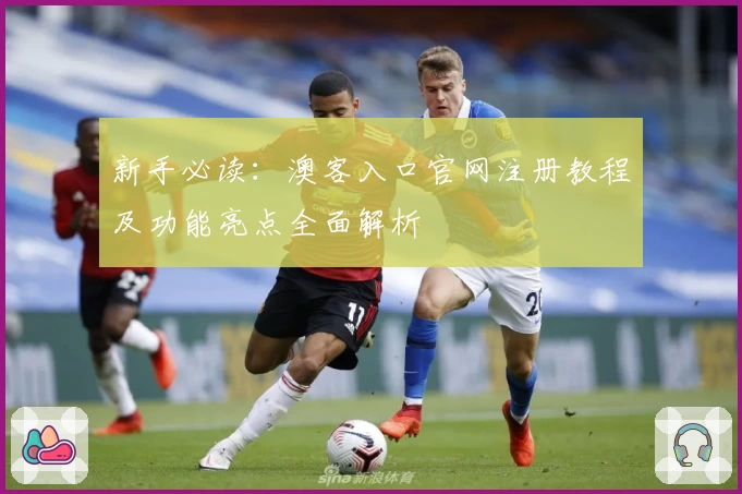 新手必读：澳客入口官网注册教程及功能亮点全面解析