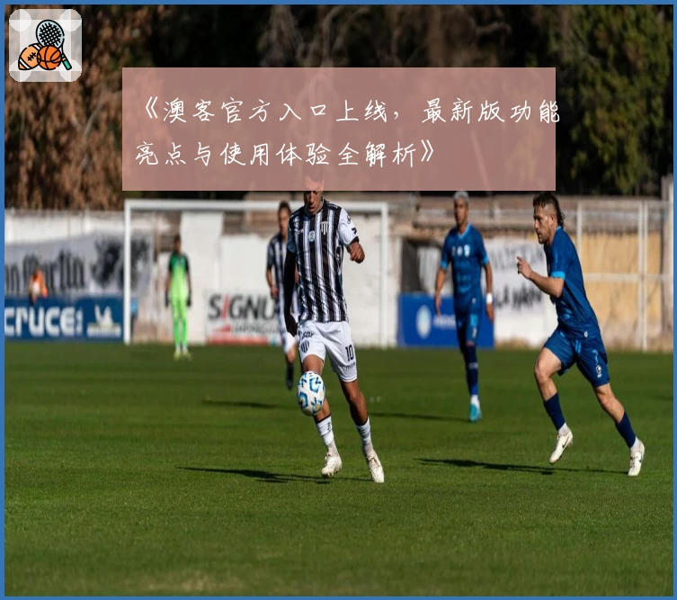 《澳客官方入口上线,最新版功能亮点与使用体验全解析》