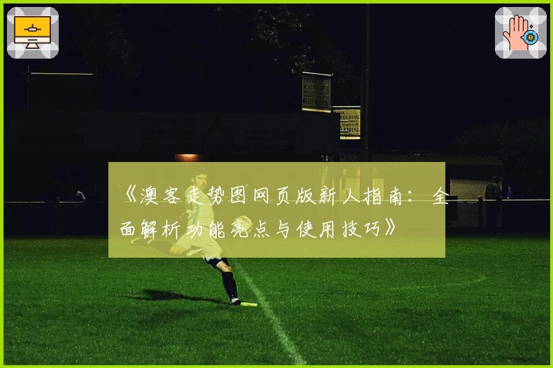 《澳客走势图网页版新人指南：全面解析功能亮点与使用技巧》