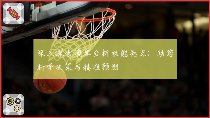 深入探索澳客分析功能亮点:助您科学决策与精准预测