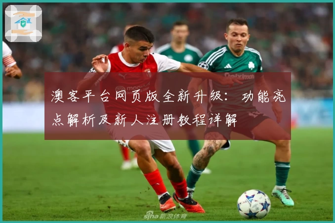 澳客平台网页版全新升级：功能亮点解析及新人注册教程详解