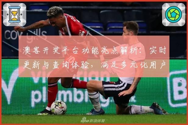 澳客开奖平台功能亮点解析:实时更新与查询体验,满足多元化用户需求