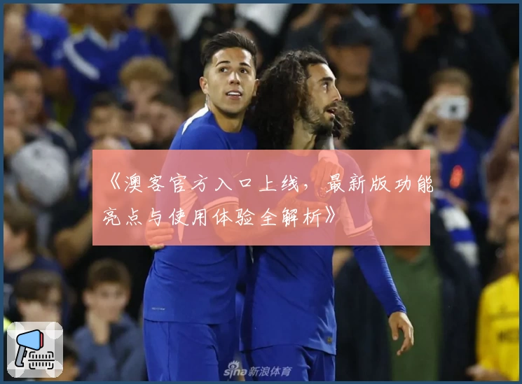 《澳客官方入口上线,最新版功能亮点与使用体验全解析》