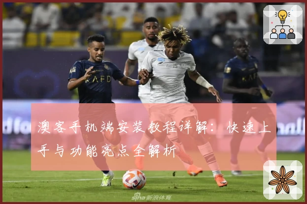 澳客手机端安装教程详解:快速上手与功能亮点全解析