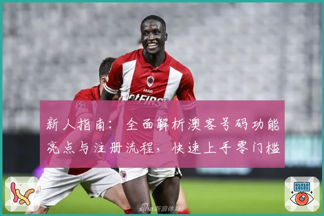 新人指南:全面解析澳客号码功能亮点与注册流程,快速上手零门槛体验新手必备攻略