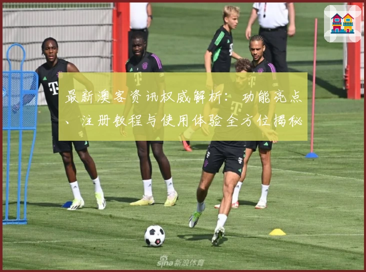 最新澳客资讯权威解析：功能亮点、注册教程与使用体验全方位揭秘