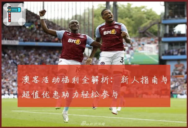 澳客活动福利全解析：新人指南与超值优惠助力轻松参与