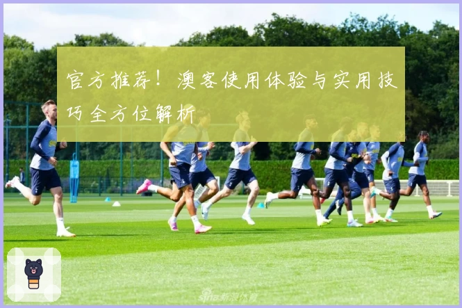 官方推荐！澳客使用体验与实用技巧全方位解析