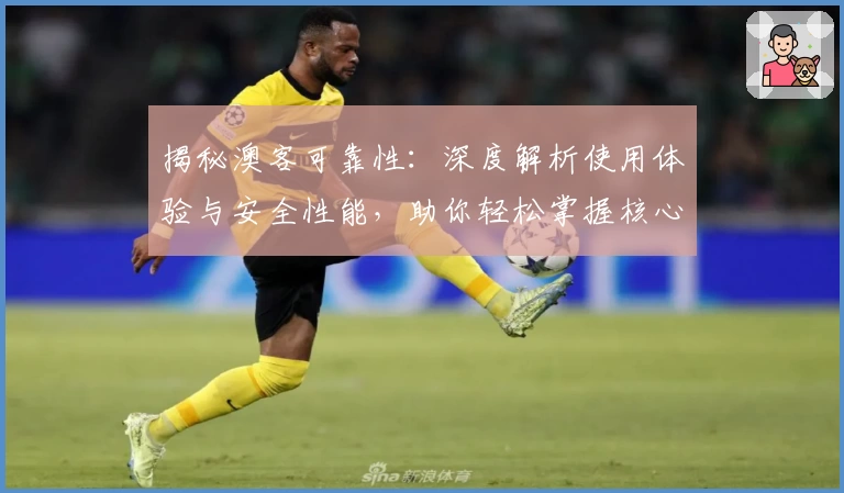 揭秘澳客可靠性：深度解析使用体验与安全性能，助你轻松掌握核心功能