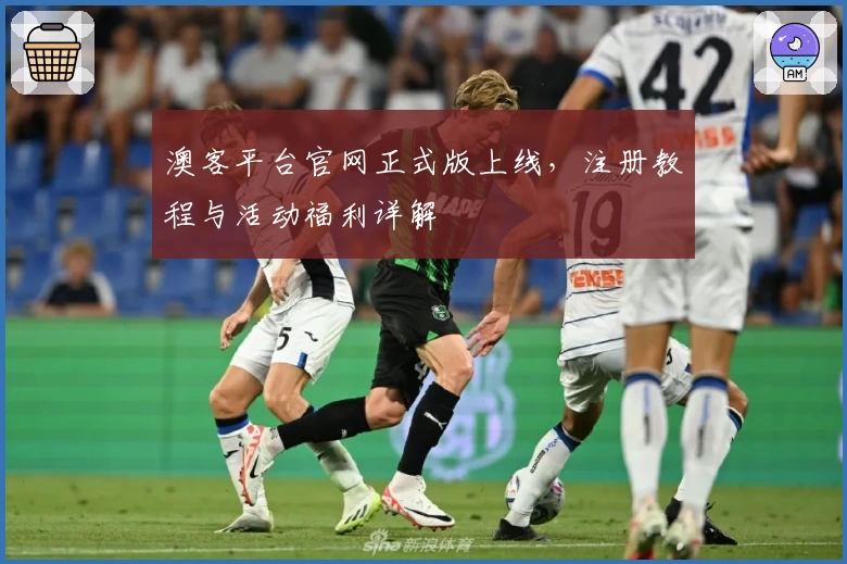 澳客平台官网正式版上线，注册教程与活动福利详解