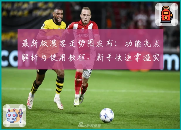 最新版澳客走势图发布：功能亮点解析与使用教程，新手快速掌握实用技巧