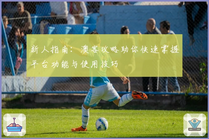新人指南：澳客攻略助你快速掌握平台功能与使用技巧